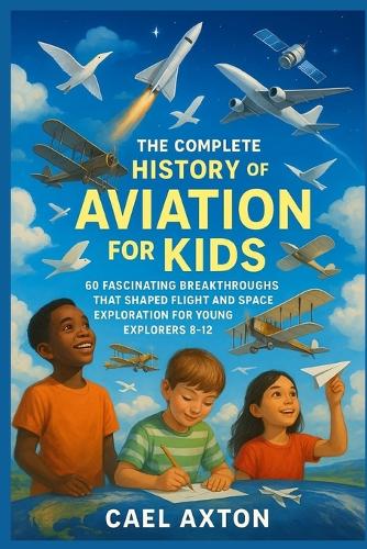The Complete History of Aviation for Kids by Cael Axton | Waterstones