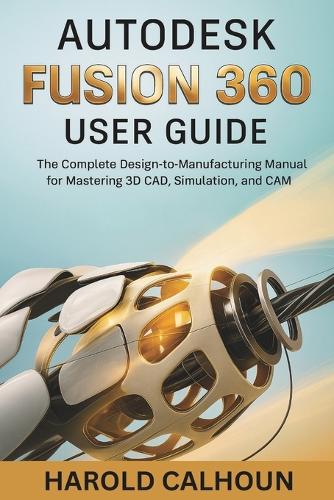 Fusion 360 Guide.pdf Autodesk Fusion 360 User Guide by Harold Calhoun | Waterstones