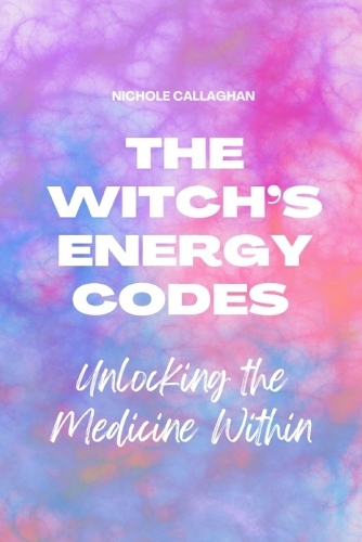 The Witch's Energy Codes - Unlocking the Medicine Within by Nichole ...