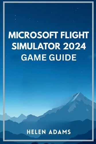 Microsoft Flight Simulator 2024 Game Guide by Helen Adams | Waterstones