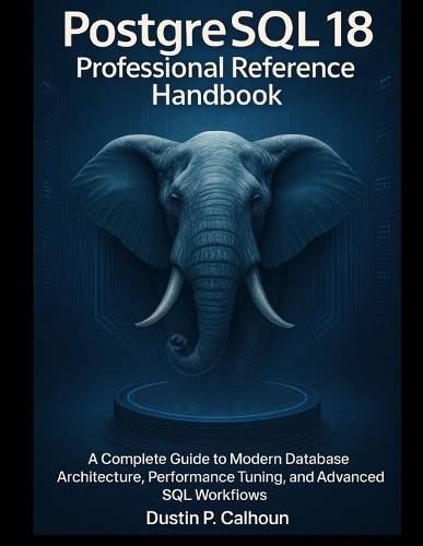PostgreSQL 18 Professional Reference Handbook by Dustin P Calhoun ...