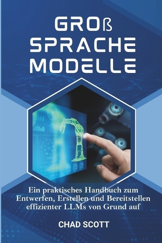 Groß Sprache Modelle: Ein praktisches Handbuch zum Entwerfen, Erstellen und Bereitstellen effizienter LLMs von Grund auf (Paperback)