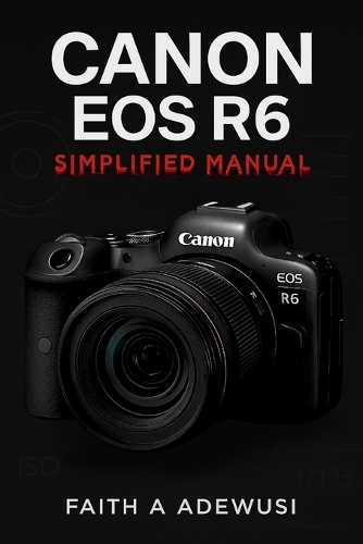 Canon EOS R6 Simplified Manual by Faith A Adewusi | Waterstones