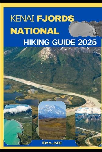 Kenai Fjords National Park Hiking Guide 2025 by Ida A Jade | Waterstones