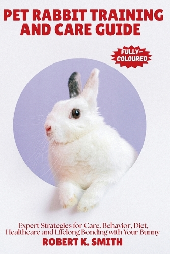 Pet Rabbit Training and Care Guide by Robert K Smith | Waterstones