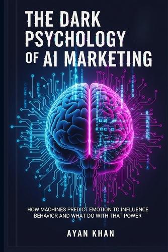 The Dark Psychology of AI Marketing by Ayan Khan | Waterstones