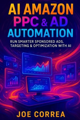 AI Amazon PPC & Ad Automation: Run Smarter Sponsored Ads, Targeting & Optimization With AI - The AI-Powered Marketplace Seller 6 (Paperback)