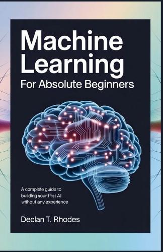 Machine Learning for Absolute Beginners by Declan T Rhodes | Waterstones