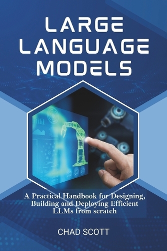 Large Language Models: A Practical Handbook for Designing, Building and Deploying Efficient LLMs from scratch (Paperback)