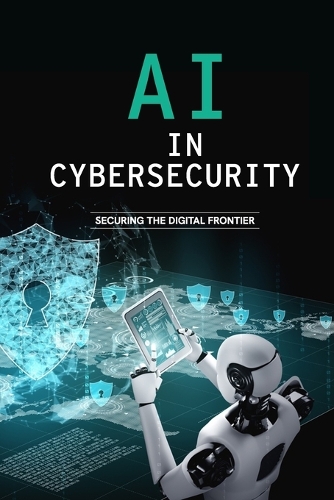 AI in Cybersecurity - Securing the Digital Frontier by Bilal Qureshi ...