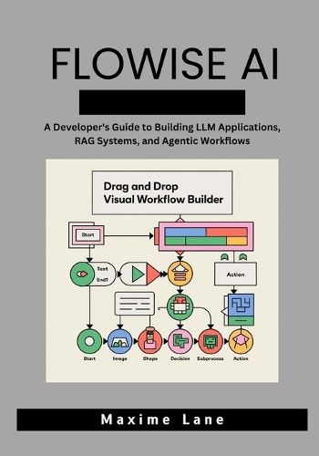 Flowise AI: A Developer's Guide to Building LLM Applications, RAG Systems, and Agentic Workflows (Paperback)