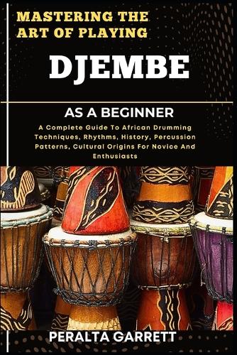 Mastering the Art of Playing Djembe as a Beginner by Peralta Garrett ...