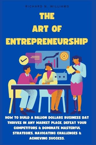 The Art of Entrepreneurship: How to Build a Billion Dollars Business DAT Thrives in Any Market Place, Defeat Your Competitors & Dominate Masterful Strategies, Navigating Challenges & Achieving Success - Urban Pulse Innovating Businesses & Ventures Secrets (Paperback)