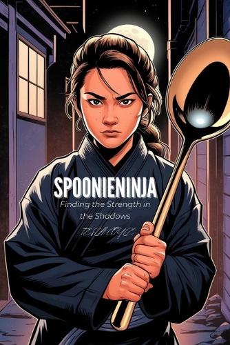 SpoonieNinja: Finding Strength in the Shadows: A Journey of Strength, Survival, and Resilience in the Face of Chronic Illness (Paperback)