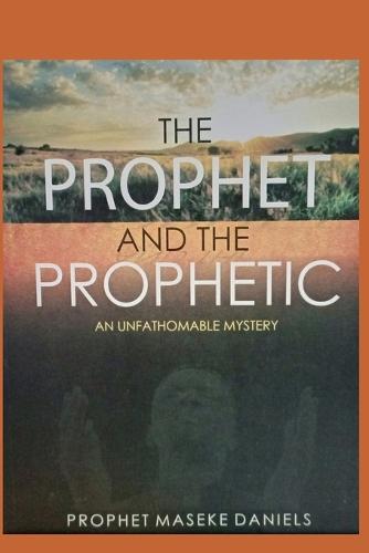 THE PROPHET AND THE PROPHETIC An Unfathomable Mystery by Prophet Maseke ...