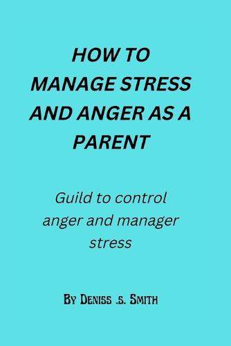 How to manage stress and anger as a parent by Deniss S Smith | Waterstones