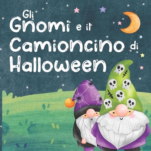 Gli Gnomi e il Camioncino di Halloween: Racconti della Buonanotte per Bambini. Favole di Halloween (Paperback)