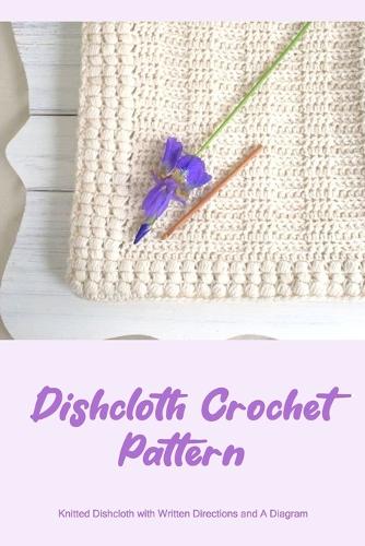 Dishcloth Crochet Pattern: Knitted Dishcloth with Written Directions and A Diagram (Paperback)