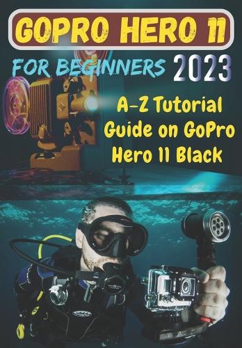 GoPro Hero 11 For Beginners: A-Z Tutorial Guide on GoPro Hero 11 Black (Paperback)