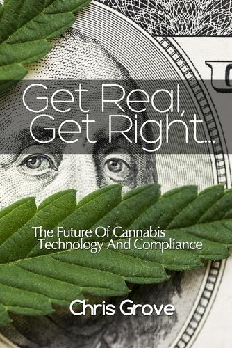Get Real, Get Right..: The Future Of Cannabis Technology And Compliance. (Paperback)