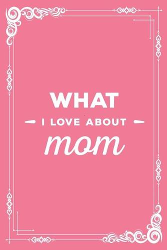 What I Love About Mom: Fill in The Blank Book Gift Journal for Mom, Things I