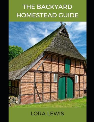 The Backyard Homestead Guide: Learn All You Need to Know About Homestead Backyard farming (livestock and crops) (Paperback)