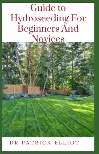 Guide to Hydroseeding For Beginners And Novices by Dr Patrick Elliot ...