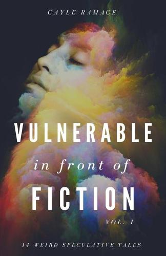 Vulnerable in Front of Fiction (Vol. 1): 14 Weird Speculative Tales (Paperback)