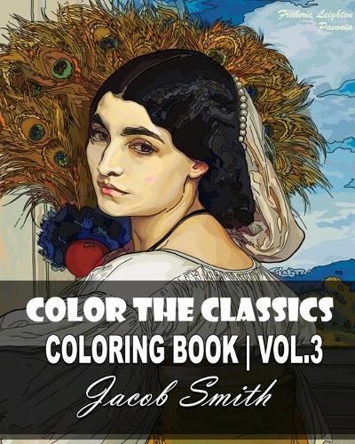 Color the Classics. Vol 3: The Pavonia by Frederic Leighton, Lady with an Ermine, Flaming June, Dance of Life, and much more! (Paperback)