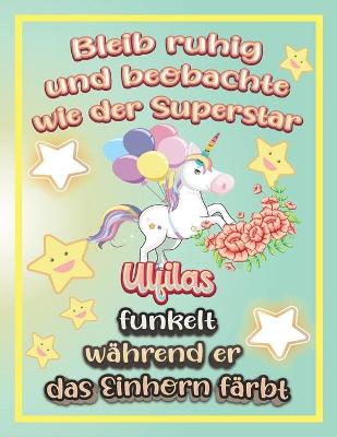 Bleib ruhig und beobachte wie Superstar Ulfilas funkelt wahrend sie das Einhorn farbt: Geschenkidee fur Ulfilas (Paperback)