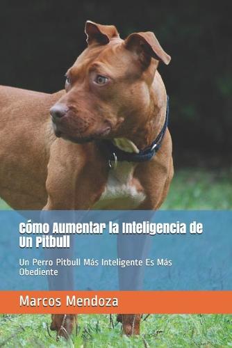 Como Aumentar la Inteligencia de Un Pitbull: Un Perro Pitbull Mas Inteligente Es Mas Obediente (Paperback)