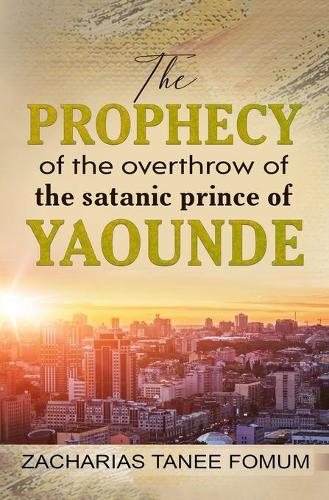 The Prophecy of The Overthrow of The Satanic Prince of Yaounde (Paperback)