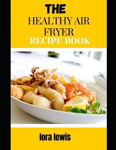 The Healthy Air Fryer Recipe Book: Learn Tons Of Delicious And Healthy Recipes For Your Air Fryer (Paperback)