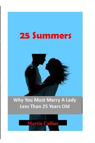 25 Summers: Why You Must Marry A Lady Less Than 25 Years Old (Paperback)
