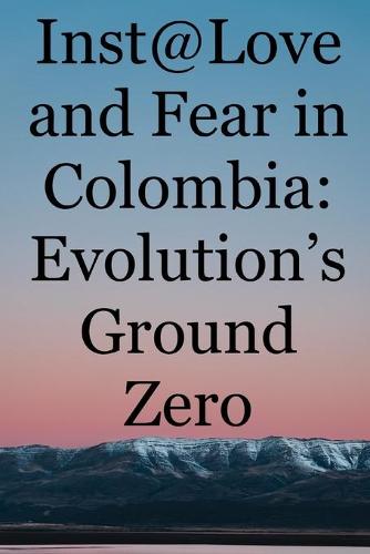 Inst@Love and Fear in Colombia: Evolution's Ground Zero (Paperback)