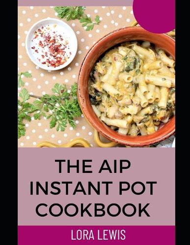 The AIP Instant Pot cookbook: Discover Tons of Healthy Meals Recipes for Your Favorite Kitchen Device (Paperback)