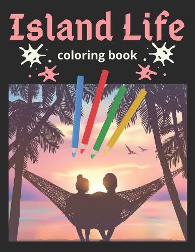 Island Life Coloring Book An Adult Coloring Book Featuring Exotic Island Scenes Peaceful Ocean Landscapes and Tropical Bird and Flower Designs Life Series Coloring Books