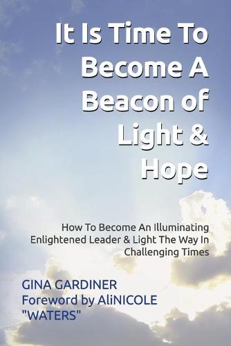 It Is Time To Become A Beacon Of Light & Hope: How To Become An Illuminating Enlightened Leader & Light The Way In Challenging Times (Paperback)