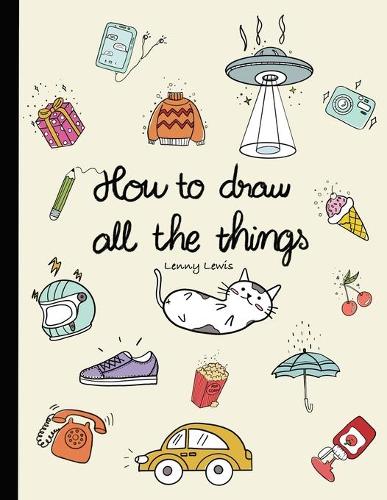 How To Draw All The Things: How To Draw Books For Kids - 45 Tiny Things To Draw, 3 Levels Of Difficulty With Easy Step-By-Step Instruction - Gifts For 12 Year Old Girl (Paperback)