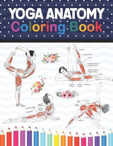 Yoga Anatomy Coloring Book: Learn the Anatomy and Enhance Your Practice. Pages with Awesome, Stress Relieving Designs. Yoga Anatomy Coloring Book for Experts. Yoga Anatomy Coloring Book for Kids, Adults, Medical, High School & College Level Students. (Paperback)