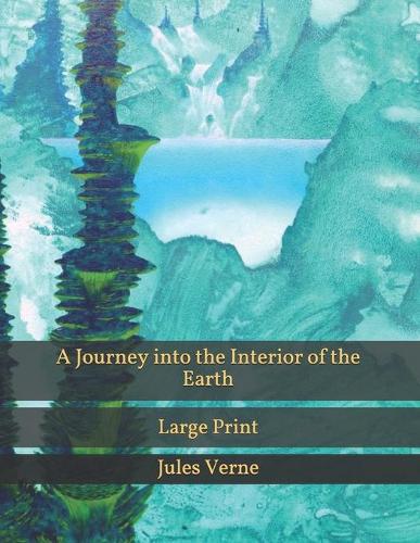 A Journey into the Interior of the Earth: Large Print (Paperback)