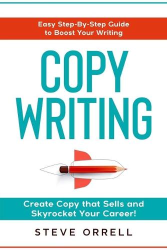 Copywriting: Easy Step-By-Step Guide to Boost Your Writing, Create Copy that Sells, and Skyrocket Your Career! (Paperback)