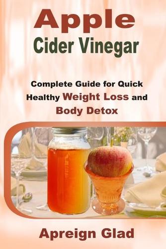 Apple Cider Vinegar: Complete Guide for Quick Healthy Weight Loss and Body Detox (Paperback)