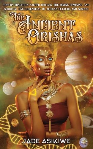 The Ancient Orishas: Yoruba Tradition, Sacred Rituals, The Divine Feminine, and Spiritual Enlightenment of African Culture and Wisdom (Paperback)