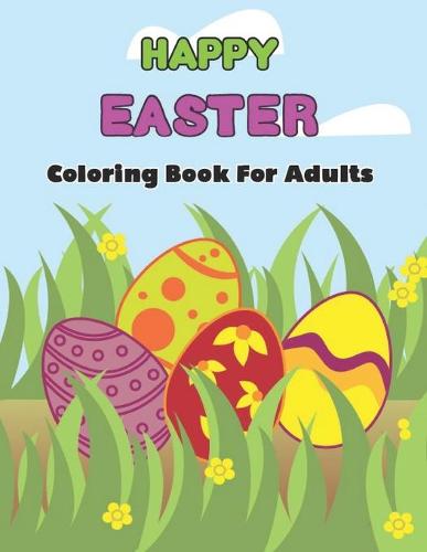 Happy Easter Coloring Book For Adults: An Adult Coloring Book Featuring with Fun, Easy Stress Relieving and Relaxing Coloring Pages of Beautiful Easter Relaxing Patterns and Cute Easter Things.Volume-1 (Paperback)