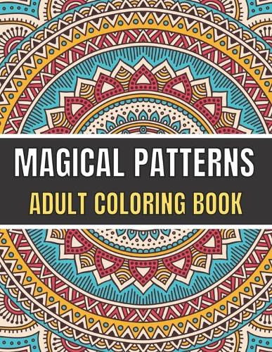 Magical Patterns Adult Coloring Book: An Adult Coloring Book with Magical Patterns Adult Coloring Book. Cute Fantasy Scenes, and Beautiful Flower Designs for Relaxation. (Paperback)
