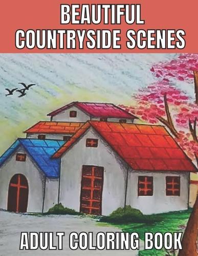 Beautiful countryside scenes adult coloring book: An Adult Coloring Book Featuring Amazing 60 Coloring Pages with Beautiful Country Gardens, Cute Farm Animals ... Landscapes (Adults Coloring Book ) (Paperback)