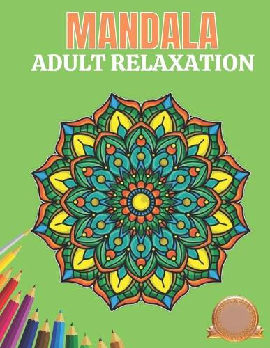 Mandala Adult Relaxation: World's Most Amazing Selection of Stress Relieving and Relaxing Mandalas. The Ultimate and ... Coloring Pages for Meditation and Mindfulness (Paperback)