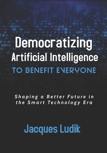 Democratizing Artificial Intelligence to Benefit Everyone: Shaping a Better Future in the Smart Technology Era (Paperback)