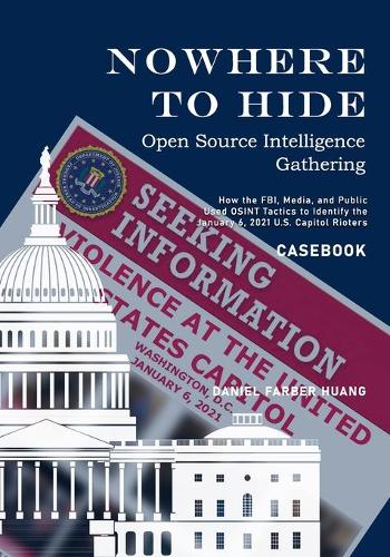 Nowhere to Hide: Open Source Intelligence Gathering - CASEBOOK: How the FBI, Media, and Public Identiified the January 6, 2021 U.S. Capitol Rioters - Nowhere to Hide: Open Source Intelligence Gathering (Paperback)